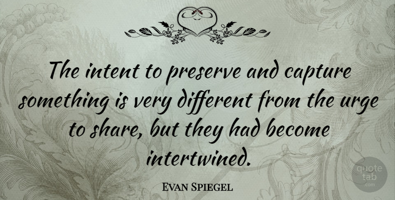 Evan Spiegel Quote About Preserve, Urge: The Intent To Preserve And...