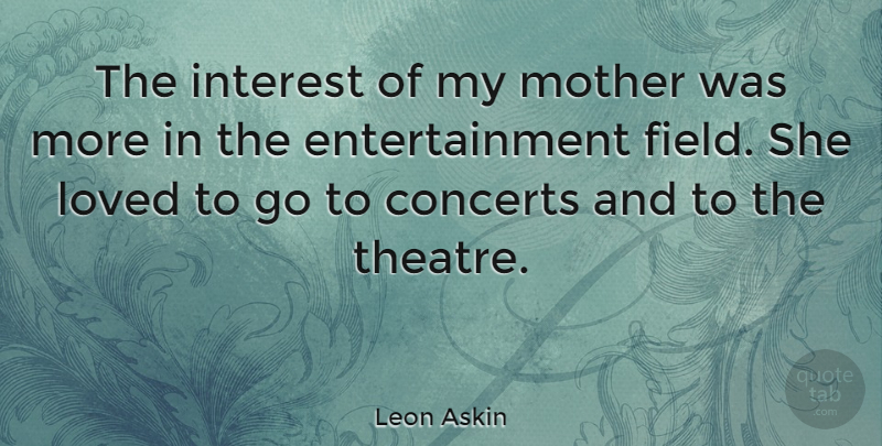 Leon Askin Quote About Mother, Theatre, Fields: The Interest Of My Mother...