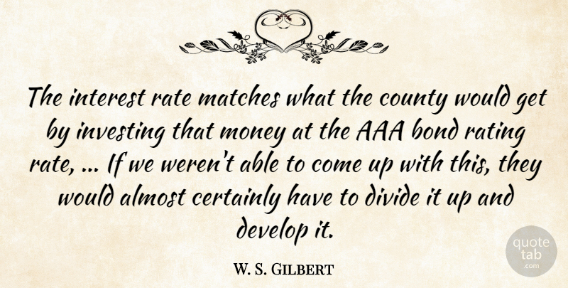 W. S. Gilbert Quote About Almost, Bond, Certainly, County, Develop: The Interest Rate Matches What...