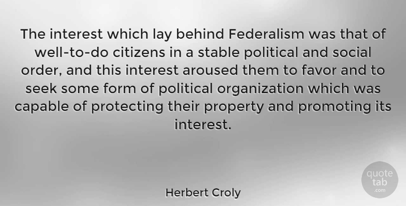 Herbert Croly Quote About Order, Organization, Political: The Interest Which Lay Behind...