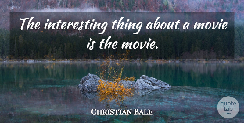 Christian Bale Quote About Movie, Interesting, Actors: The Interesting Thing About A...