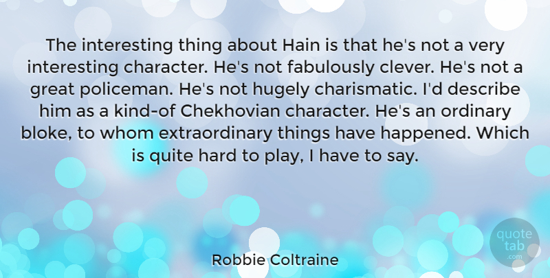 Robbie Coltraine Quote About Clever, Character, Play: The Interesting Thing About Hain...