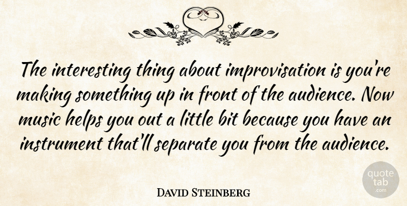David Steinberg Quote About Bit, Front, Helps, Instrument, Music: The Interesting Thing About Improvisation...