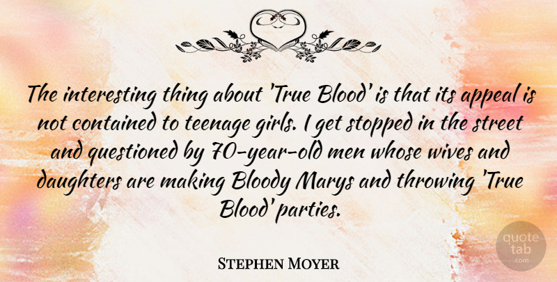 Stephen Moyer Quote About Girl, Daughter, Mother: The Interesting Thing About True...