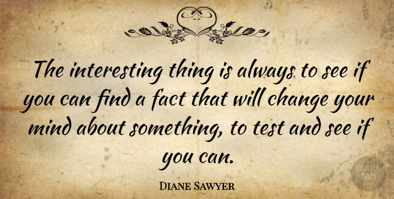 Diane Sawyer Quote About Interesting, Mind, Tests: The Interesting Thing Is Always...