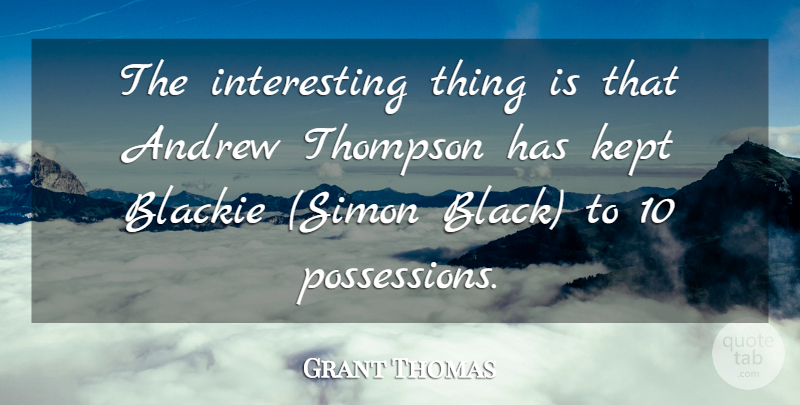 Grant Thomas Quote About Andrew, Kept, Thompson: The Interesting Thing Is That...