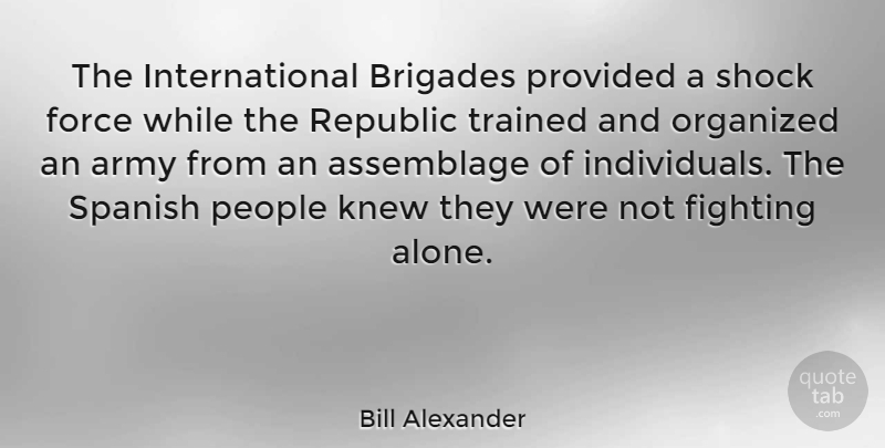 Bill Alexander Quote About Assemblage, Force, Knew, Organized, People: The International Brigades Provided A...