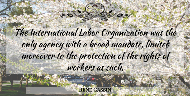 Rene Cassin Quote About Agency, Broad, Labor, Limited, Moreover: The International Labor Organization Was...