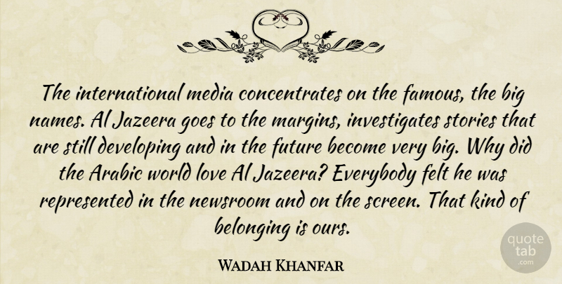 Wadah Khanfar Quote About Al, Arabic, Belonging, Developing, Everybody: The International Media Concentrates On...