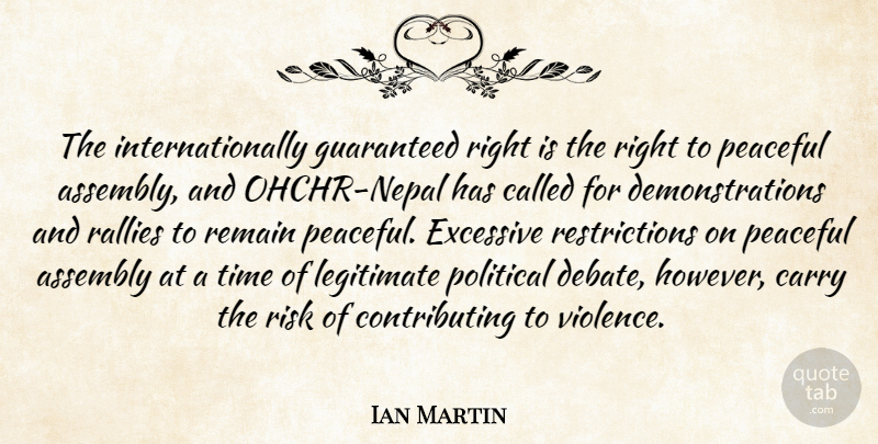Ian Martin Quote About Assembly, Carry, Excessive, Guaranteed, Legitimate: The Internationally Guaranteed Right Is...