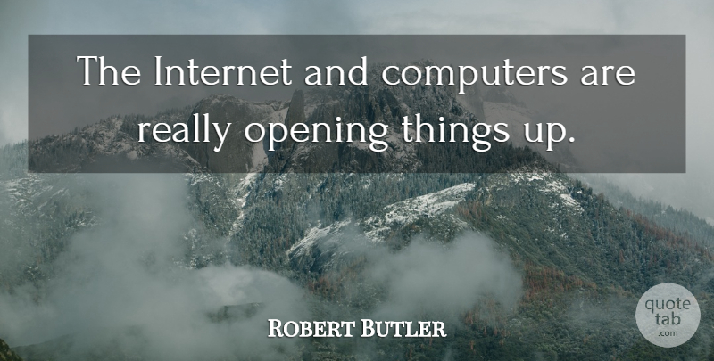 Robert Butler Quote About Computers, Internet, Opening: The Internet And Computers Are...