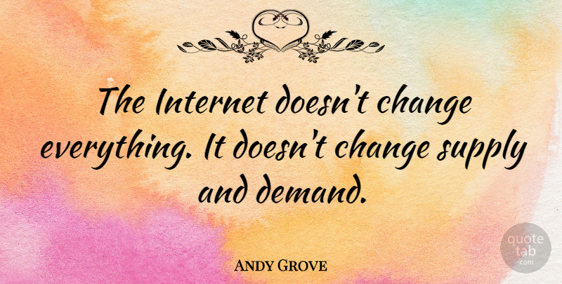 Andy Grove Quote About Demand, Internet, Supply And Demand: The Internet Doesnt Change Everything...