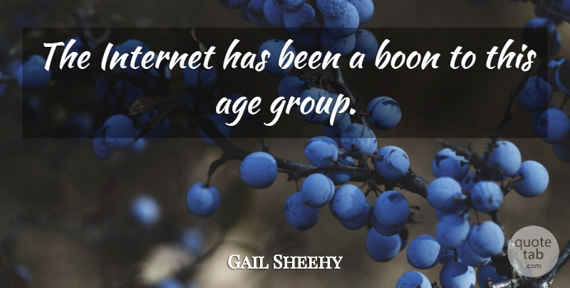 Gail Sheehy Quote About Age, Boon, Internet: The Internet Has Been A...
