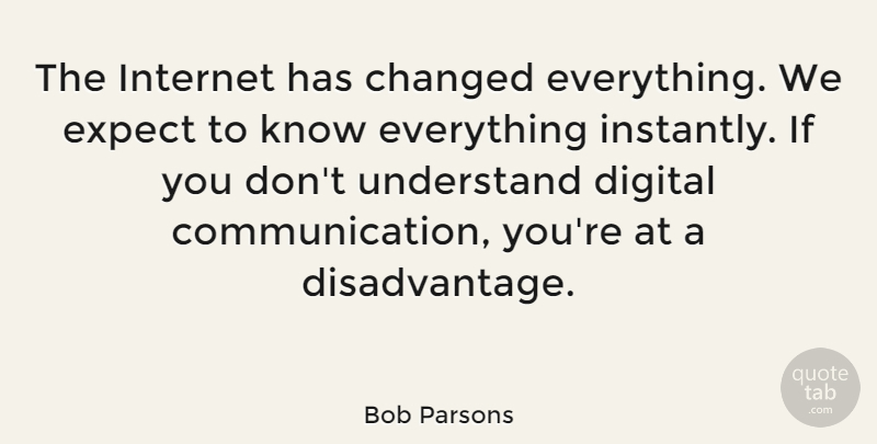 Bob Parsons Quote About Communication, Digital, Internet: The Internet Has Changed Everything...