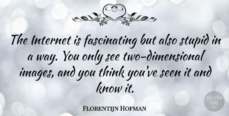Florentijn Hofman Quote About undefined: The Internet Is Fascinating But...