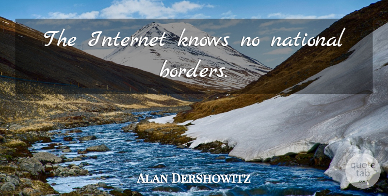Alan Dershowitz Quote About Borders, Internet, National Borders: The Internet Knows No National...