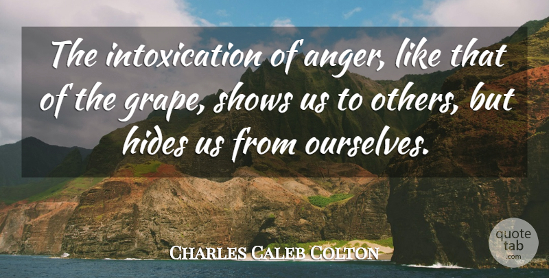 Charles Caleb Colton Quote About Anger, Intoxication, Grapes: The Intoxication Of Anger Like...