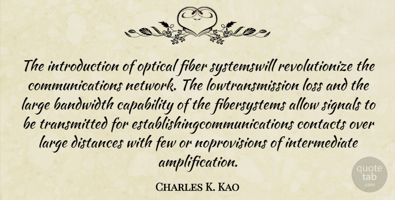 Charles K. Kao Quote About Distance, Communication, Loss: The Introduction Of Optical Fiber...