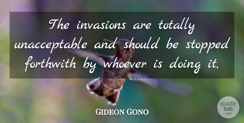 Gideon Gono Quote About Invasion, Should: The Invasions Are Totally Unacceptable...