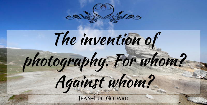 Jean-Luc Godard Quote About Photography, Invention: The Invention Of Photography For...