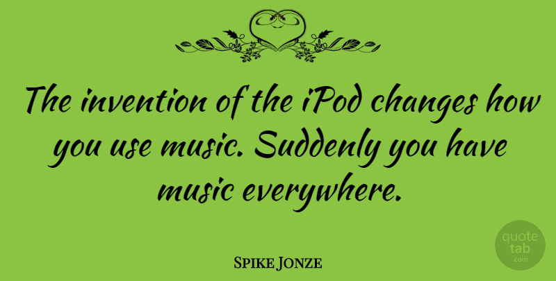 Spike Jonze Quote About Ipods, Use, Invention: The Invention Of The Ipod...