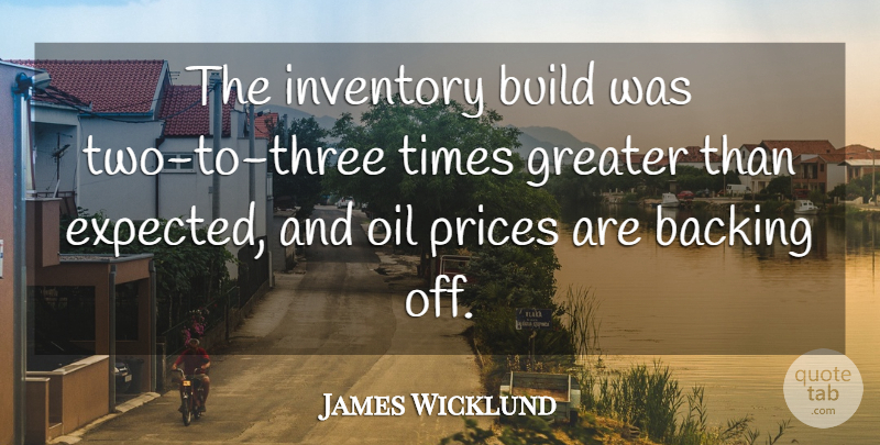 James Wicklund Quote About Backing, Build, Greater, Inventory, Oil: The Inventory Build Was Two...