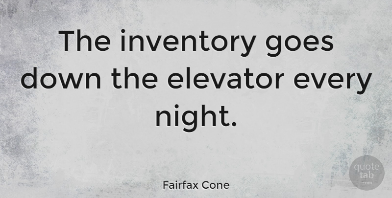 Fairfax Cone Quote About Elevator, Goes, Inventory: The Inventory Goes Down The...