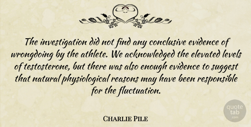 Charlie Pile Quote About Conclusive, Elevated, Evidence, Levels, Natural: The Investigation Did Not Find...