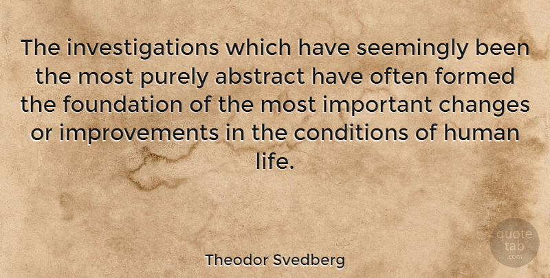 Theodor Svedberg Quote About Abstract, Conditions, Formed, Human, Life: The Investigations Which Have Seemingly...