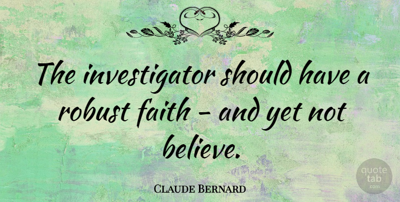 Claude Bernard Quote About Believe, Should Have, Belief: The Investigator Should Have A...