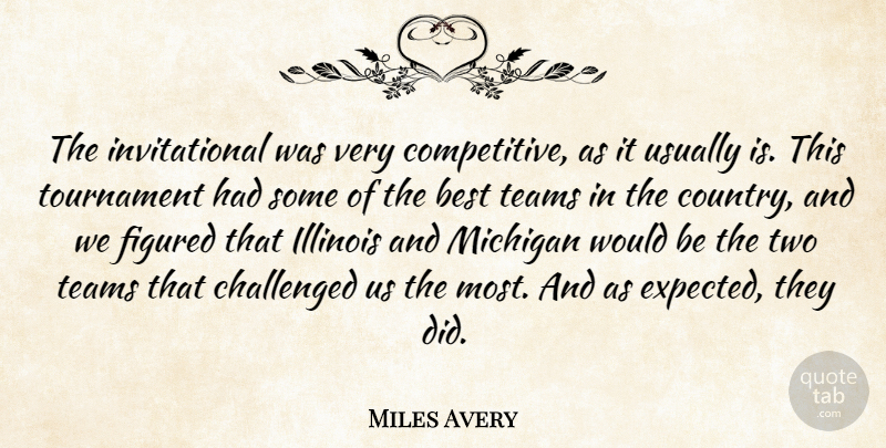 Miles Avery Quote About Best, Challenged, Figured, Illinois, Michigan: The Invitational Was Very Competitive...