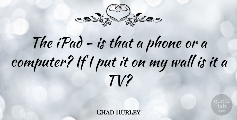 Chad Hurley Quote About Wall, Ipads, Phones: The Ipad Is That A...