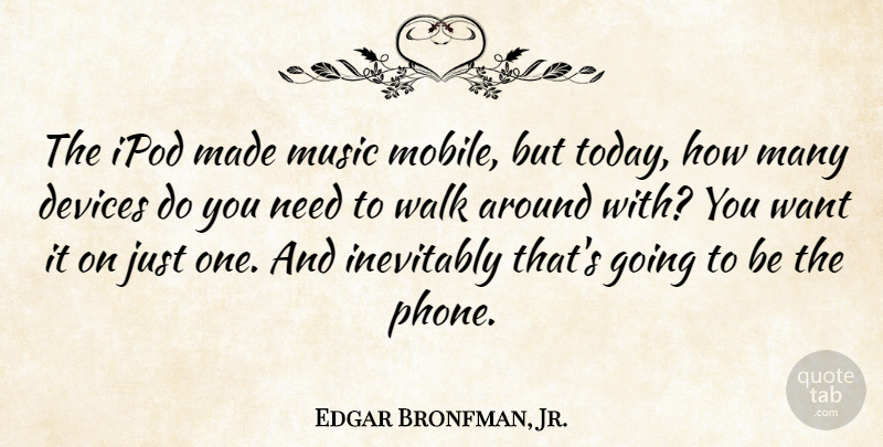 Edgar Bronfman, Jr. Quote About Ipods, Phones, Needs: The Ipod Made Music Mobile...
