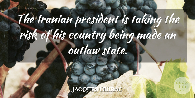 Jacques Chirac Quote About Country, Iranian, Outlaw, President, Risk: The Iranian President Is Taking...