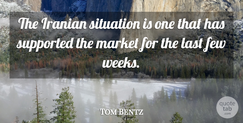 Tom Bentz Quote About Few, Iranian, Last, Market, Situation: The Iranian Situation Is One...