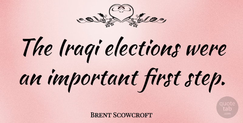 Brent Scowcroft Quote About Important, Firsts, Steps: The Iraqi Elections Were An...