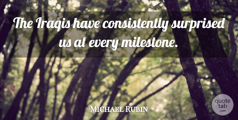 Michael Rubin Quote About Iraqis, Surprised: The Iraqis Have Consistently Surprised...