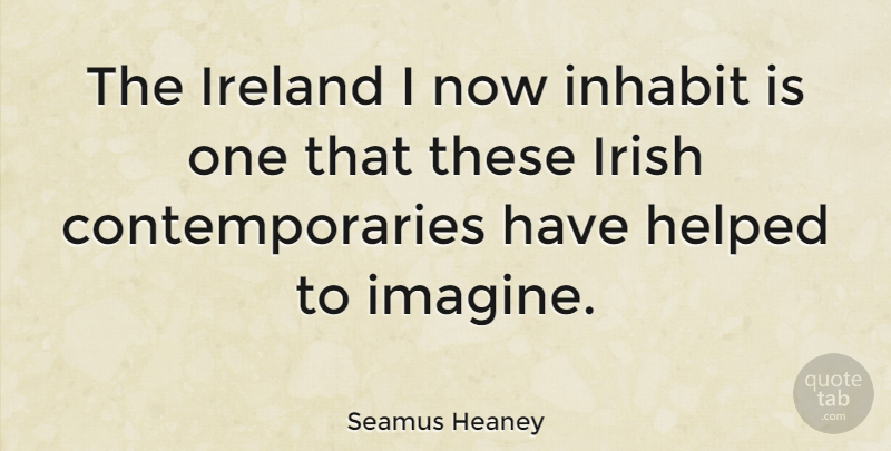 Seamus Heaney Quote About Imagine, Ireland: The Ireland I Now Inhabit...