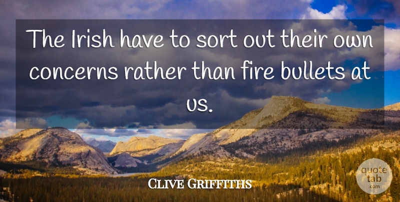 Clive Griffiths Quote About Bullets, Concerns, Fire, Irish, Rather: The Irish Have To Sort...
