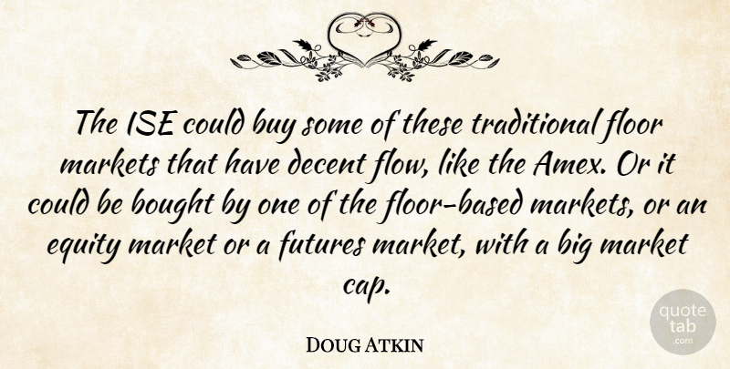 Doug Atkin Quote About Bought, Buy, Decent, Equity, Floor: The Ise Could Buy Some...