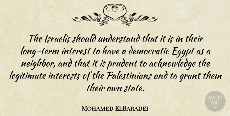 Mohamed ElBaradei Quote About Democratic, Grant, Interest, Interests, Israelis: The Israelis Should Understand That...