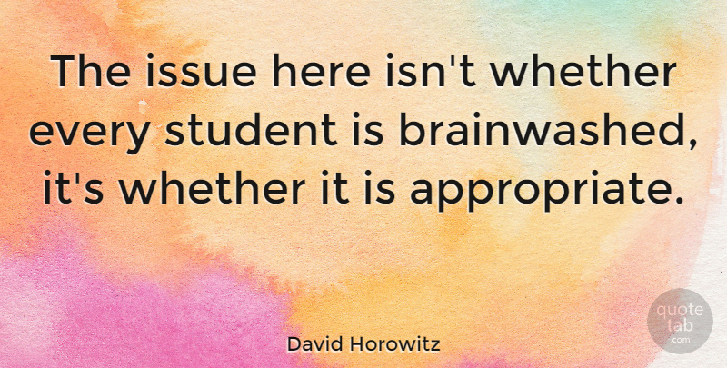 David Horowitz Quote About Issues, Students, Brainwashed: The Issue Here Isnt Whether...