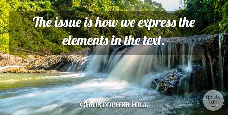 Christopher Hill Quote About Elements, Express, Issue: The Issue Is How We...