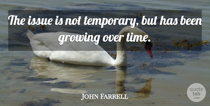 John Farrell Quote About Growing, Issue: The Issue Is Not Temporary...