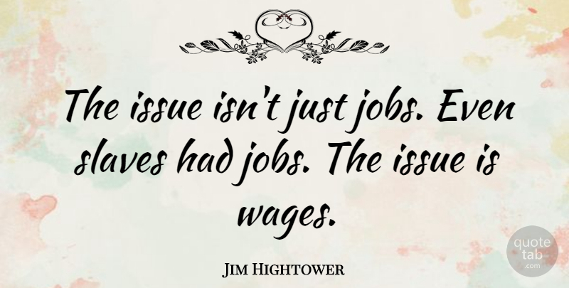 Jim Hightower Quote About Jobs, Issues, Wages: The Issue Isnt Just Jobs...