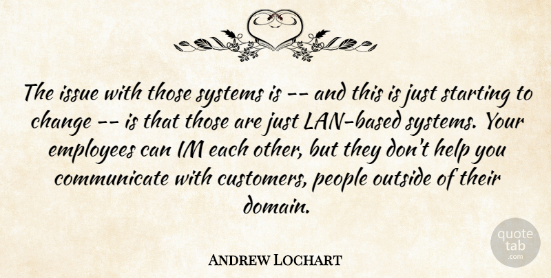 Andrew Lochart Quote About Change, Employees, Help, Issue, Outside: The Issue With Those Systems...