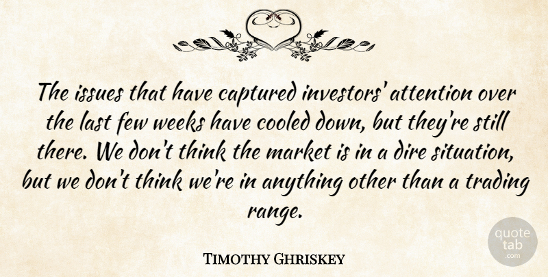 Timothy Ghriskey Quote About Attention, Captured, Dire, Few, Issues: The Issues That Have Captured...