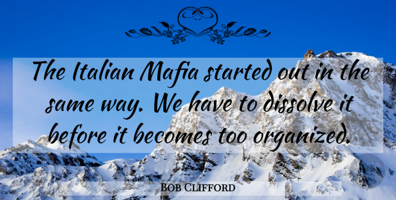 Bob Clifford Quote About Becomes, Dissolve, Italian, Mafia: The Italian Mafia Started Out...