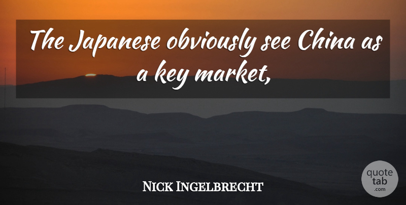 Nick Ingelbrecht Quote About China, Japanese, Key, Obviously: The Japanese Obviously See China...