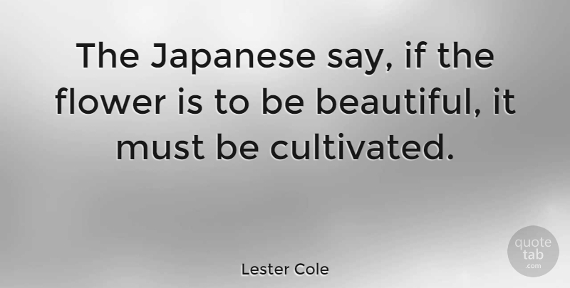 Lester Cole Quote About Beautiful, Flower, Ifs: The Japanese Say If The...